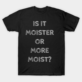 Is it moister or more moist? T-Shirt